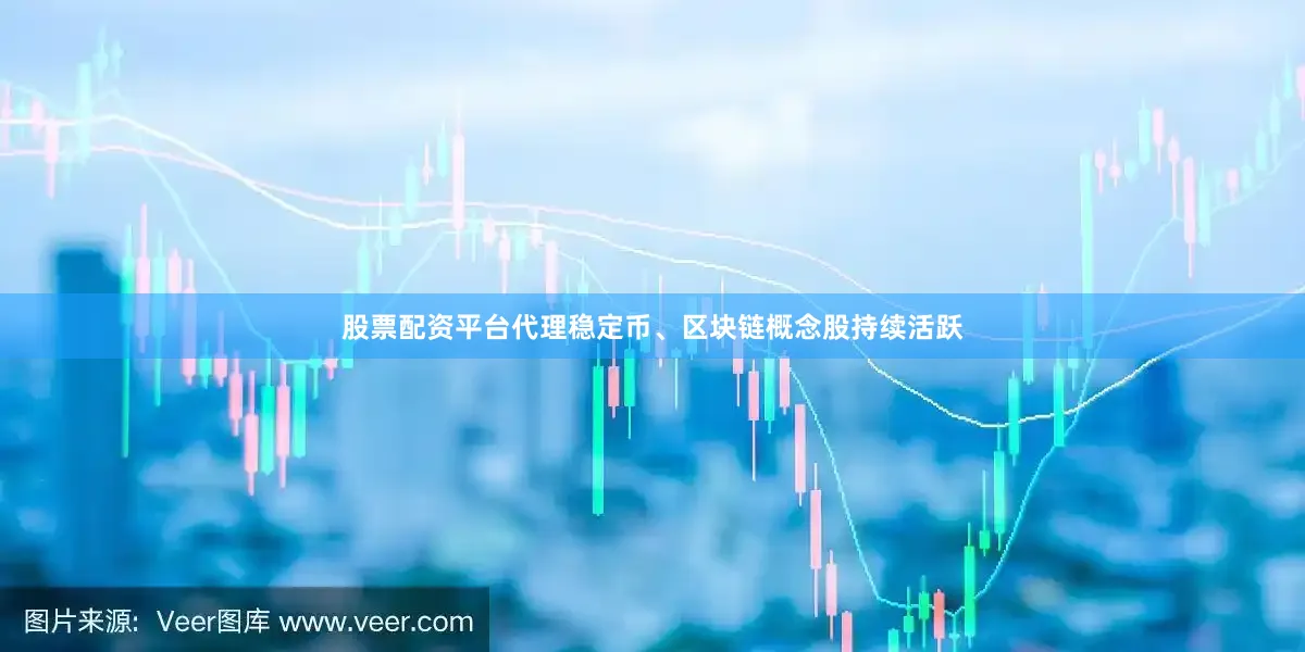 股票配资平台代理稳定币、区块链概念股持续活跃