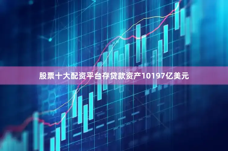股票十大配资平台存贷款资产10197亿美元