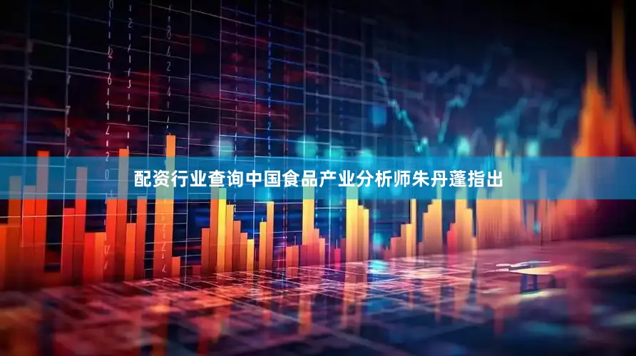 配资行业查询中国食品产业分析师朱丹蓬指出