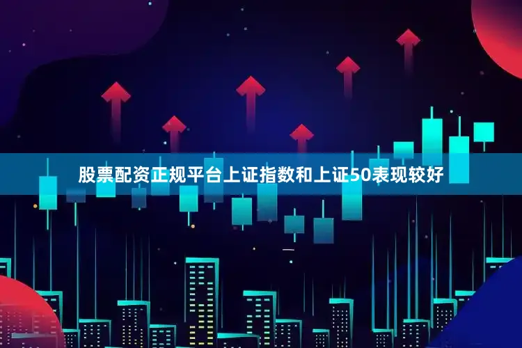 股票配资正规平台上证指数和上证50表现较好