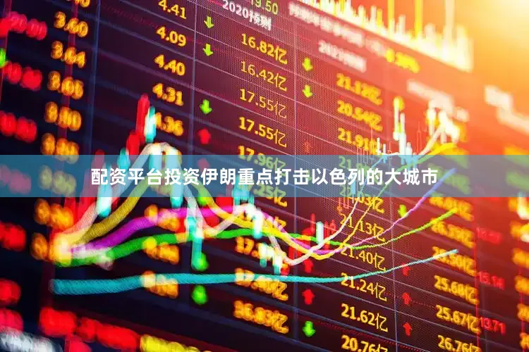 配资平台投资伊朗重点打击以色列的大城市