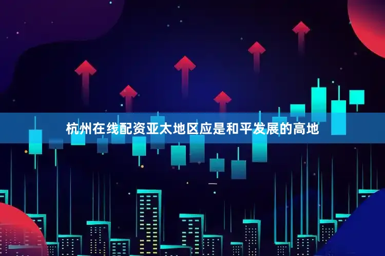 杭州在线配资亚太地区应是和平发展的高地