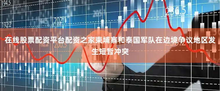 在线股票配资平台配资之家柬埔寨和泰国军队在边境争议地区发生短暂冲突