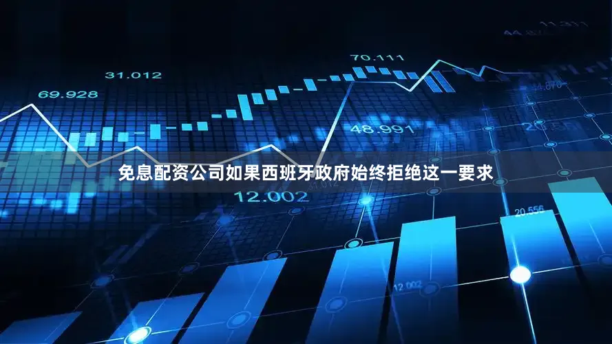 免息配资公司如果西班牙政府始终拒绝这一要求