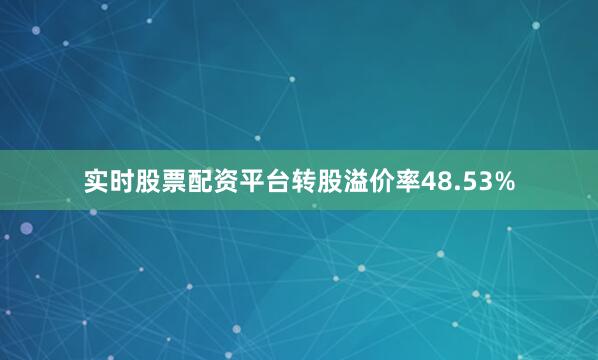 实时股票配资平台转股溢价率48.53%