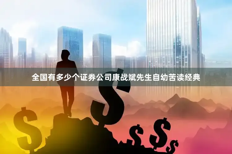 全国有多少个证券公司康战斌先生自幼苦读经典