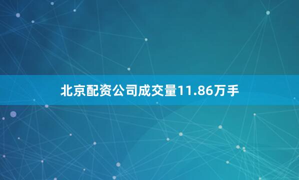北京配资公司成交量11.86万手