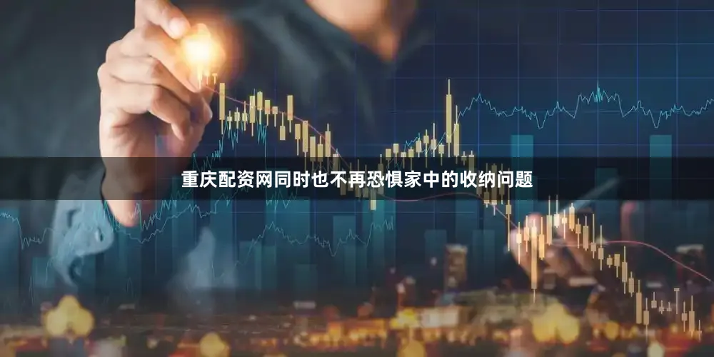 重庆配资网同时也不再恐惧家中的收纳问题