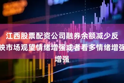 江西股票配资公司融券余额减少反映市场观望情绪增强或者看多情绪增强
