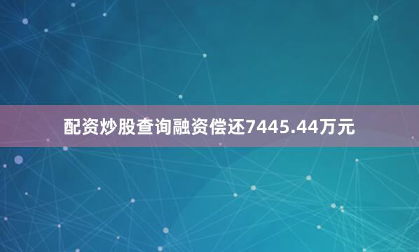 配资炒股查询融资偿还7445.44万元