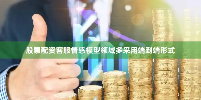 股票配资客服情感模型领域多采用端到端形式