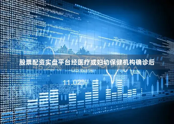 股票配资实盘平台经医疗或妇幼保健机构确诊后