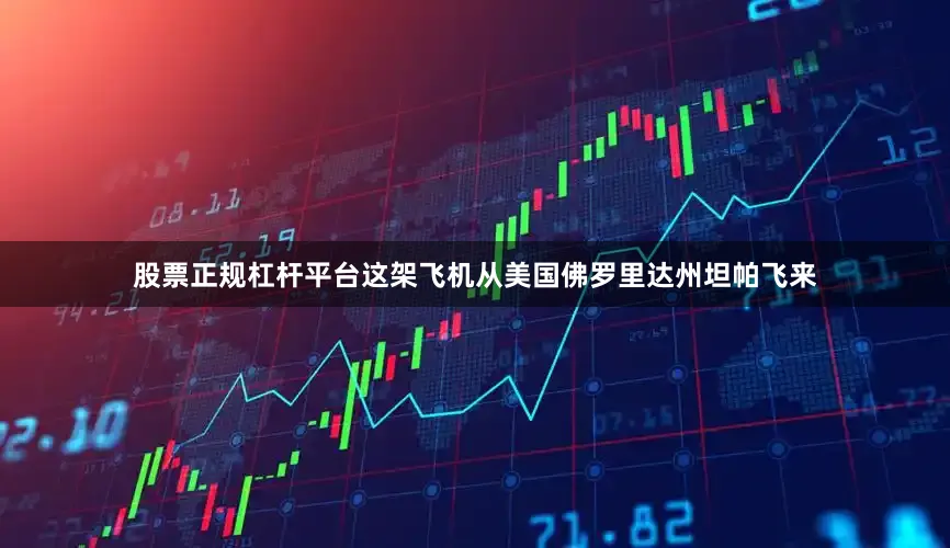 股票正规杠杆平台这架飞机从美国佛罗里达州坦帕飞来