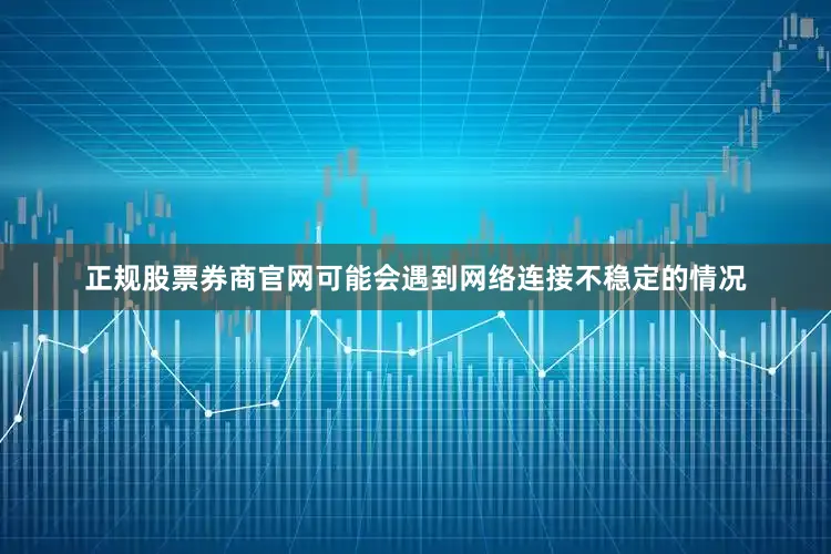 正规股票券商官网可能会遇到网络连接不稳定的情况