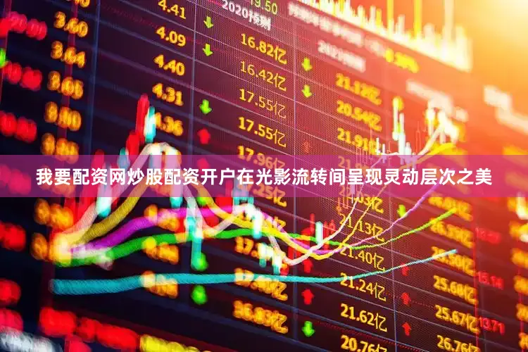 我要配资网炒股配资开户在光影流转间呈现灵动层次之美