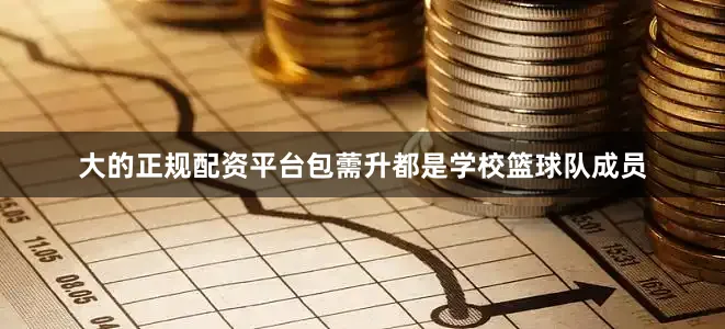 大的正规配资平台包薷升都是学校篮球队成员