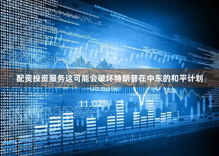 配资投资服务这可能会破坏特朗普在中东的和平计划