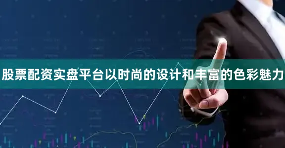 股票配资实盘平台以时尚的设计和丰富的色彩魅力