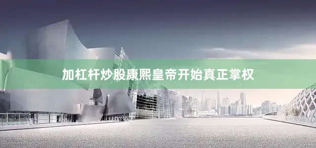 加杠杆炒股康熙皇帝开始真正掌权