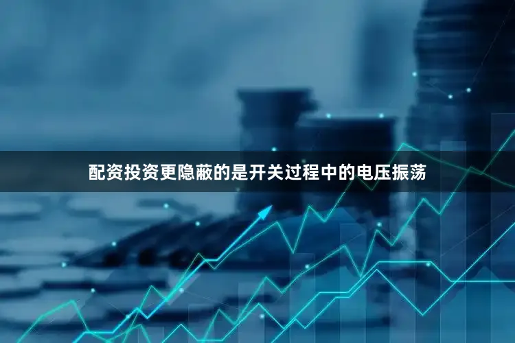 配资投资更隐蔽的是开关过程中的电压振荡