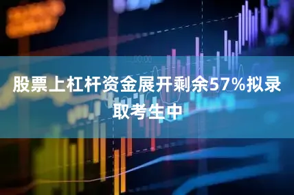 股票上杠杆资金展开剩余57%拟录取考生中