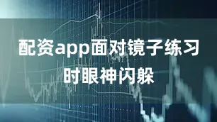 配资app面对镜子练习时眼神闪躲