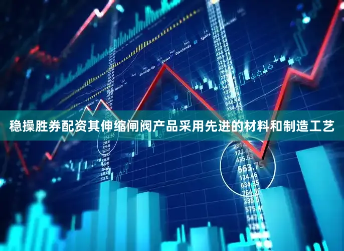 稳操胜券配资其伸缩闸阀产品采用先进的材料和制造工艺