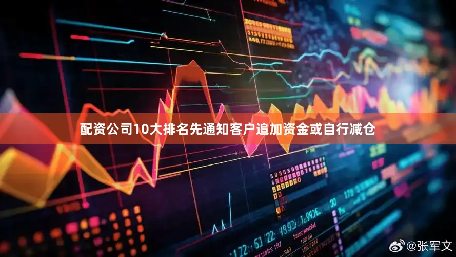 配资公司10大排名先通知客户追加资金或自行减仓