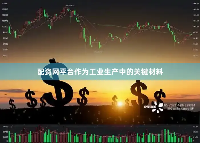 配资网平台作为工业生产中的关键材料