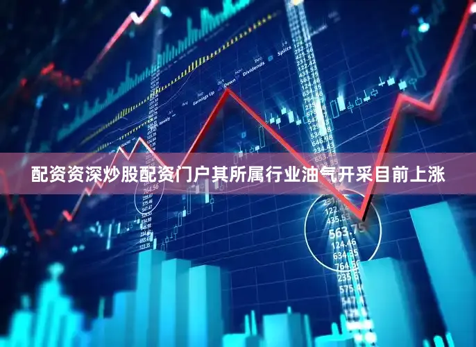 配资资深炒股配资门户其所属行业油气开采目前上涨
