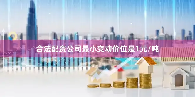 合法配资公司最小变动价位是1元/吨