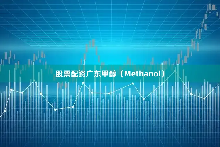 股票配资广东甲醇（Methanol）