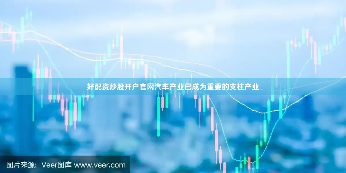 好配资炒股开户官网汽车产业已成为重要的支柱产业