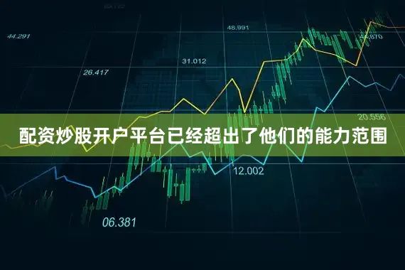 配资炒股开户平台已经超出了他们的能力范围