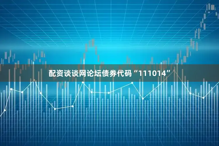 配资谈谈网论坛债券代码“111014”