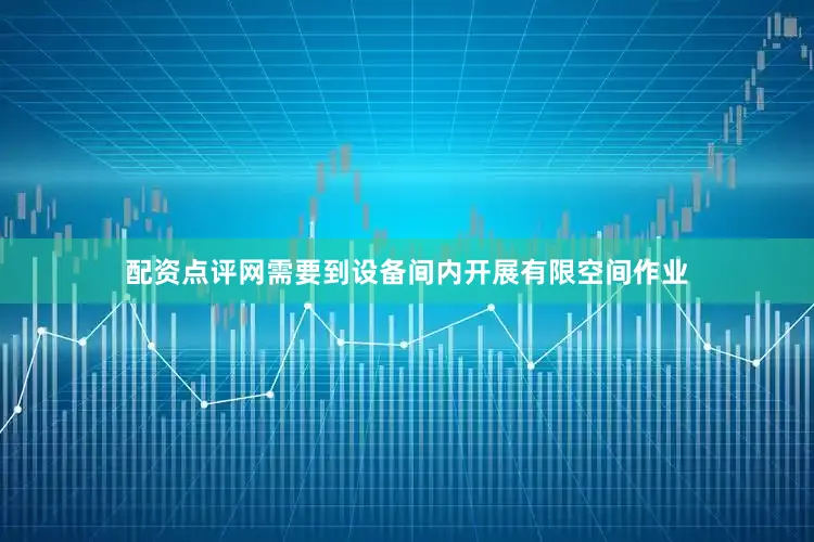 配资点评网需要到设备间内开展有限空间作业