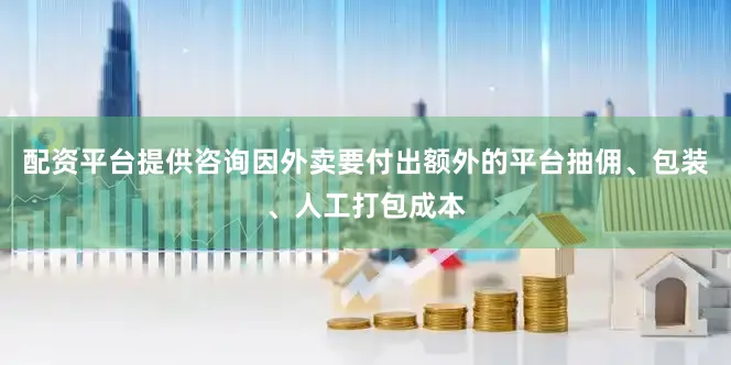 配资平台提供咨询因外卖要付出额外的平台抽佣、包装、人工打包成本