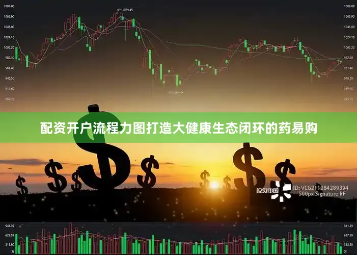 配资开户流程力图打造大健康生态闭环的药易购