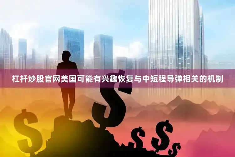 杠杆炒股官网美国可能有兴趣恢复与中短程导弹相关的机制