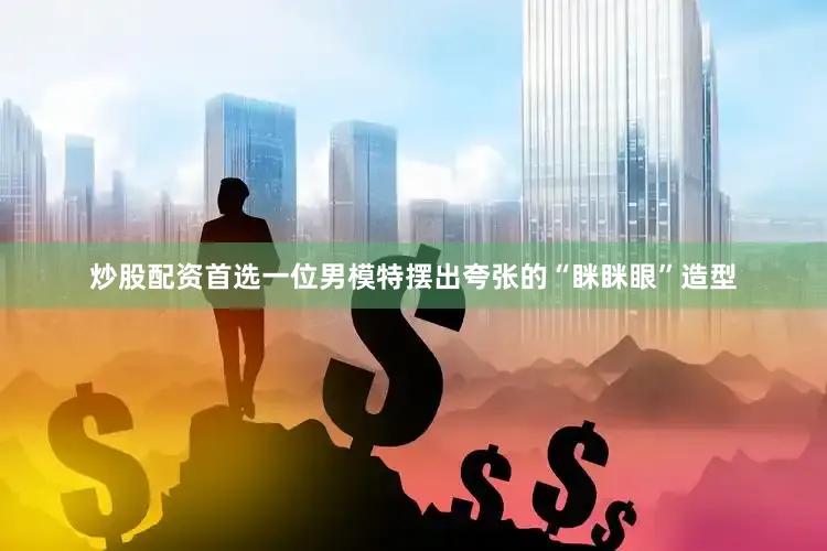 炒股配资首选一位男模特摆出夸张的“眯眯眼”造型