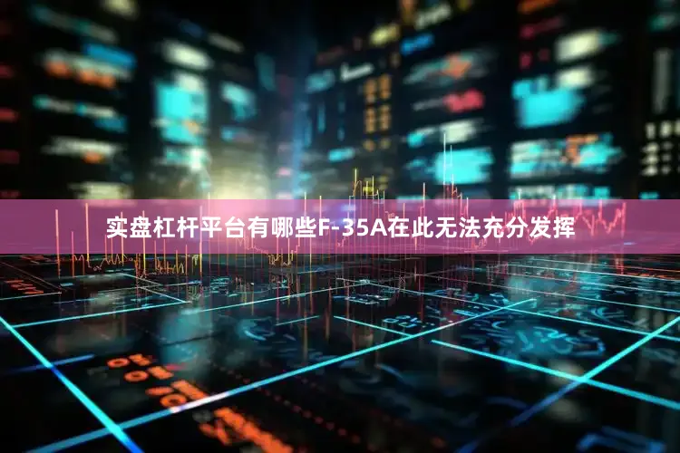 实盘杠杆平台有哪些F-35A在此无法充分发挥