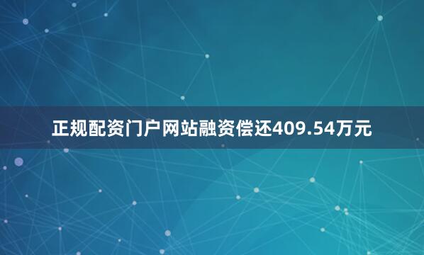 正规配资门户网站融资偿还409.54万元