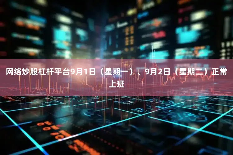 网络炒股杠杆平台9月1日（星期一）、9月2日（星期二）正常上班