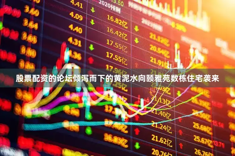 股票配资的论坛倾泻而下的黄泥水向颐雅苑数栋住宅袭来