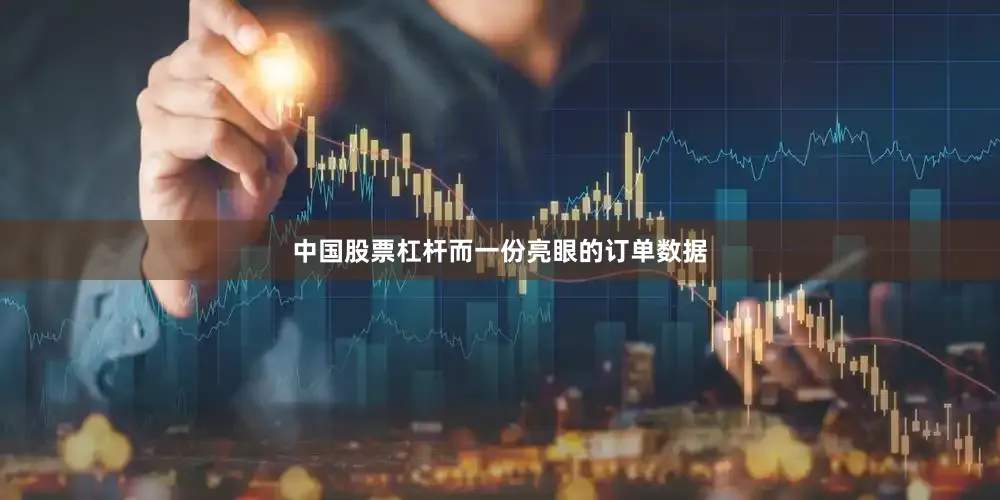 中国股票杠杆而一份亮眼的订单数据
