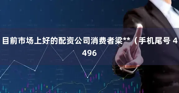 目前市场上好的配资公司消费者梁**（手机尾号 4496