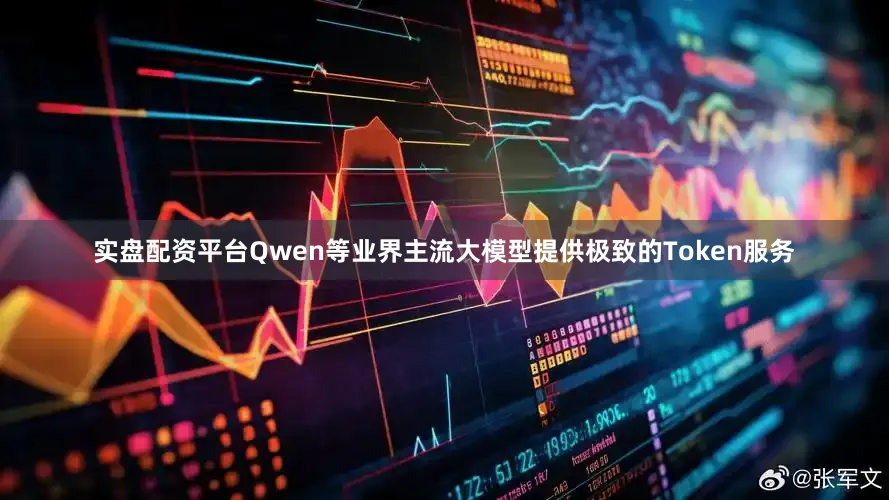 实盘配资平台Qwen等业界主流大模型提供极致的Token服务