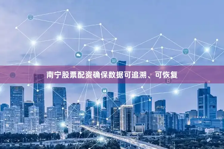 南宁股票配资确保数据可追溯、可恢复