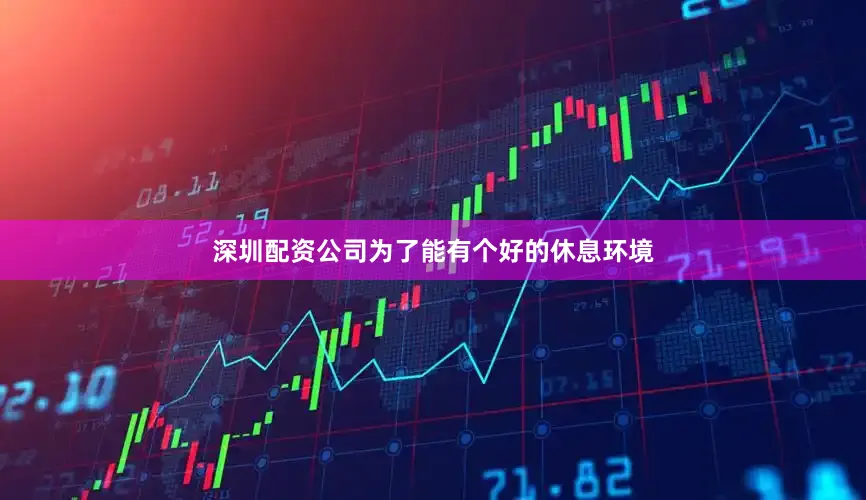 深圳配资公司为了能有个好的休息环境