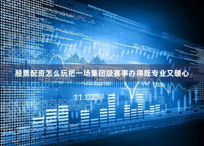 股票配资怎么玩把一场集团级赛事办得既专业又暖心
